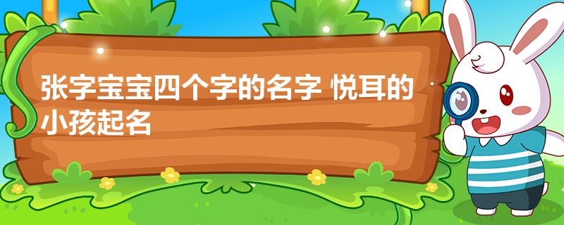 张字宝宝四个字的名字 悦耳的小孩起名